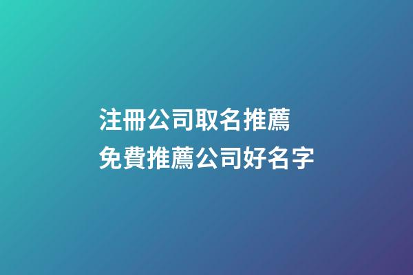 注冊公司取名推薦 免費推薦公司好名字